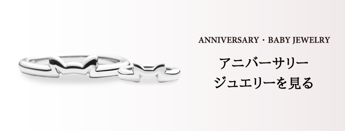 ANNIVERSARY・BABY JEWELRY アニバーサリージュエリーを見る